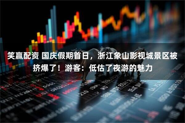 笑赢配资 国庆假期首日，浙江象山影视城景区被挤爆了！游客：低估了夜游的魅力