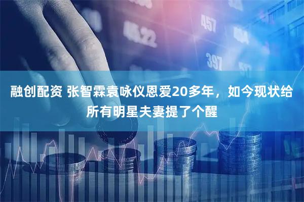 融创配资 张智霖袁咏仪恩爱20多年，如今现状给所有明星夫妻提了个醒