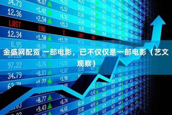 金盛网配资 一部电影，已不仅仅是一部电影（艺文观察）