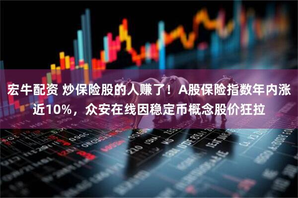 宏牛配资 炒保险股的人赚了！A股保险指数年内涨近10%，众安在线因稳定币概念股价狂拉