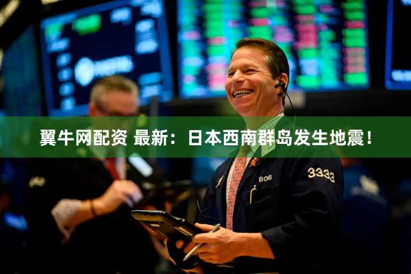 翼牛网配资 最新：日本西南群岛发生地震！