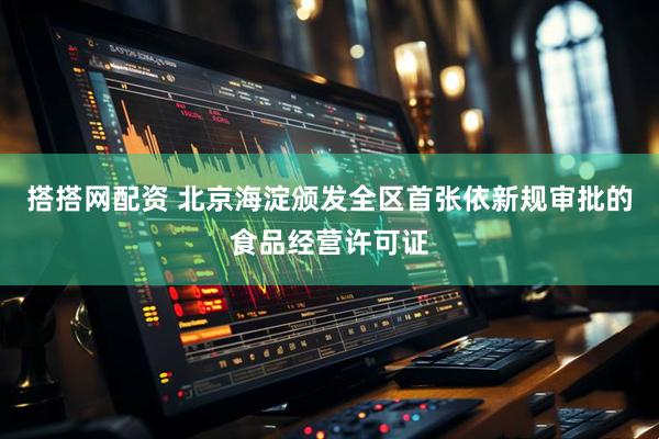搭搭网配资 北京海淀颁发全区首张依新规审批的食品经营许可证