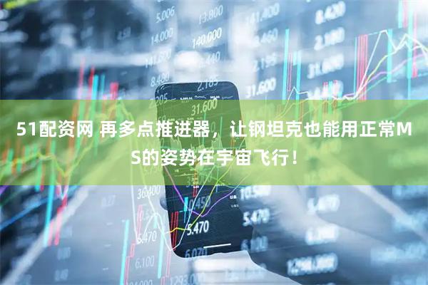 51配资网 再多点推进器，让钢坦克也能用正常MS的姿势在宇宙飞行！