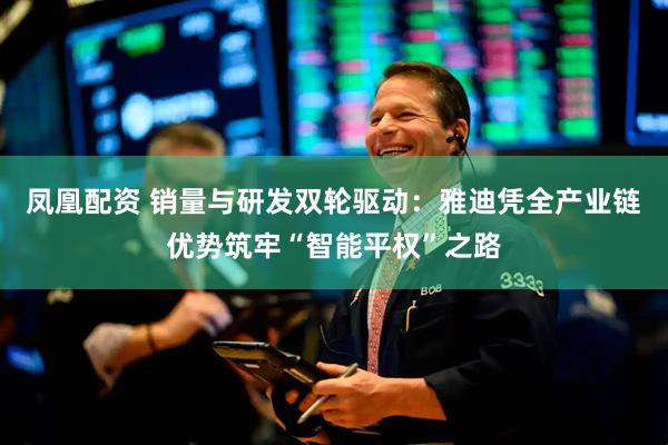 凤凰配资 销量与研发双轮驱动：雅迪凭全产业链优势筑牢“智能平权”之路